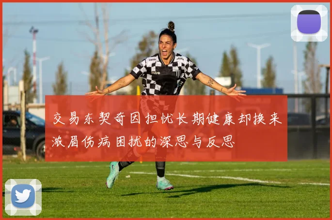 交易东契奇因担忧长期健康却换来浓眉伤病困扰的深思与反思