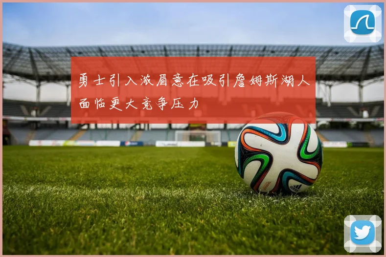 勇士引入浓眉意在吸引詹姆斯湖人面临更大竞争压力