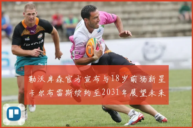 勒沃库森官方宣布与18岁前场新星卡尔布雷斯续约至2031年展望未来