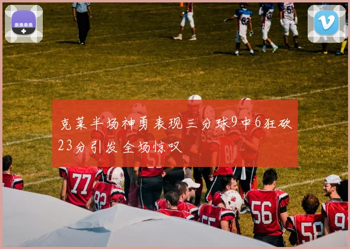 克莱半场神勇表现三分球9中6狂砍23分引发全场惊叹