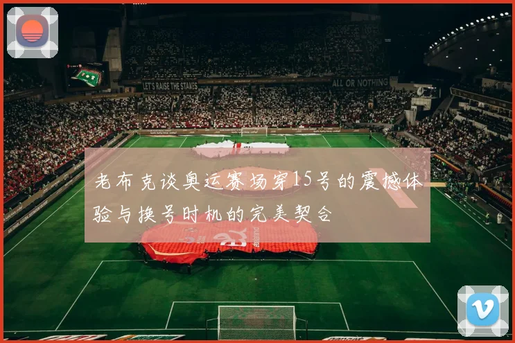 老布克谈奥运赛场穿15号的震撼体验与换号时机的完美契合