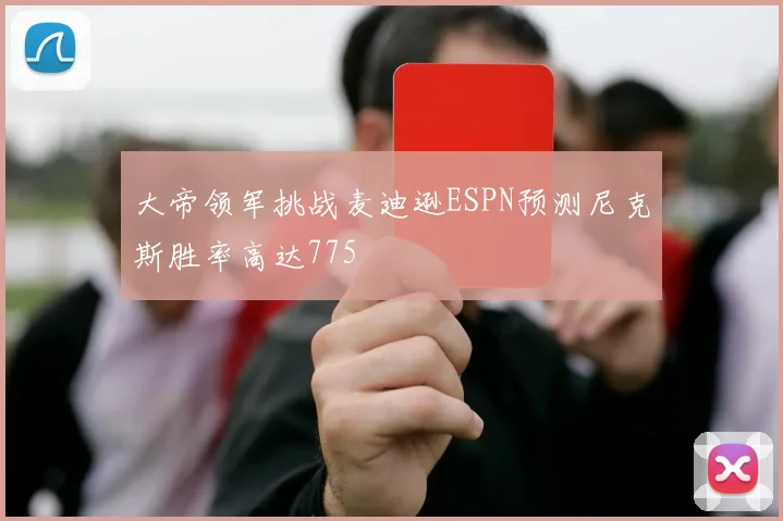 大帝领军挑战麦迪逊ESPN预测尼克斯胜率高达775