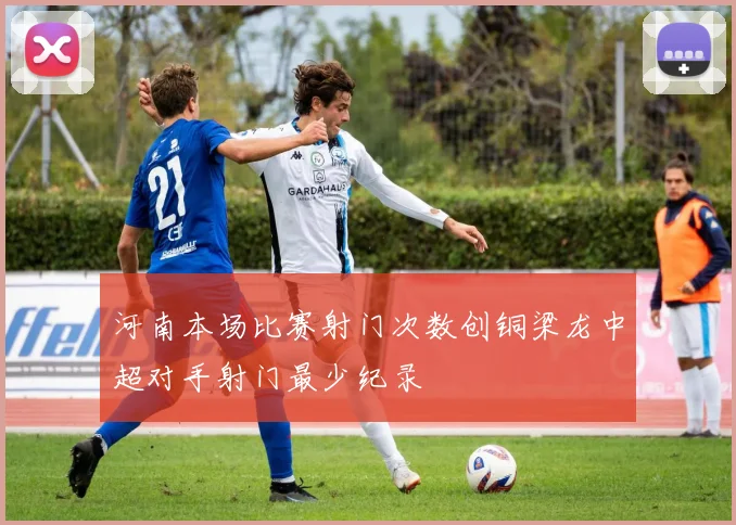 河南本场比赛射门次数创铜梁龙中超对手射门最少纪录