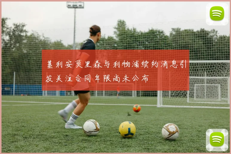 基利安莫里森与利物浦续约消息引发关注合同年限尚未公布