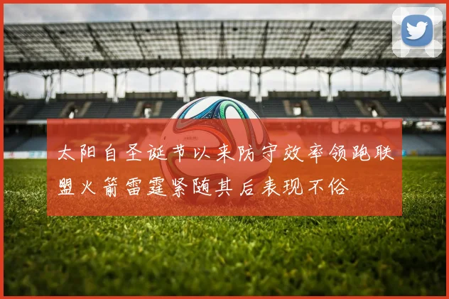 太阳自圣诞节以来防守效率领跑联盟火箭雷霆紧随其后表现不俗