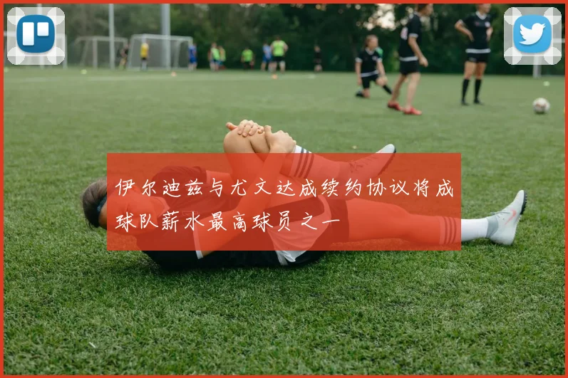 伊尔迪兹与尤文达成续约协议将成球队薪水最高球员之一