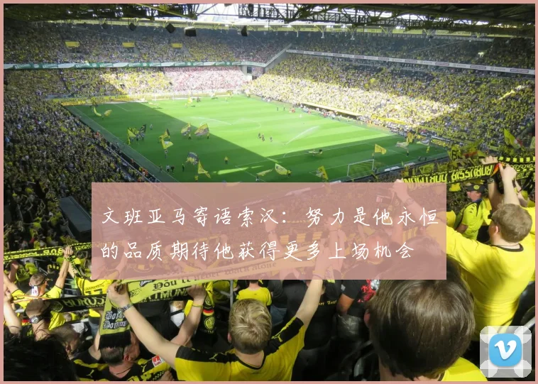 文班亚马寄语索汉：努力是他永恒的品质期待他获得更多上场机会