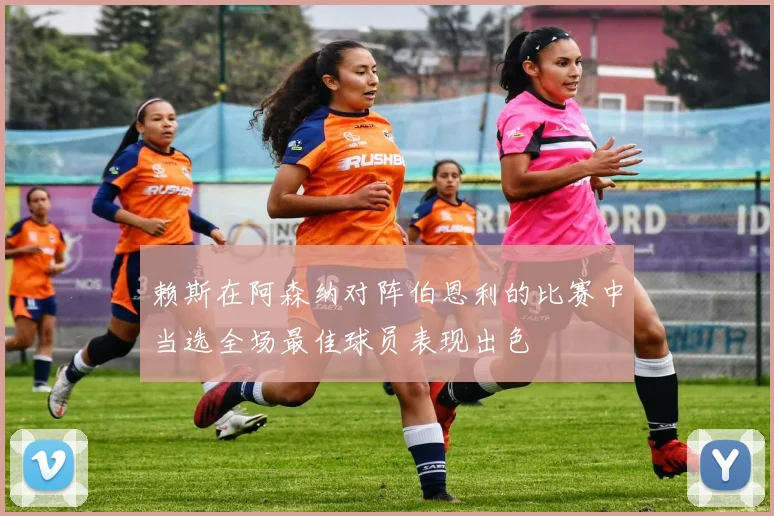 赖斯在阿森纳对阵伯恩利的比赛中当选全场最佳球员表现出色
