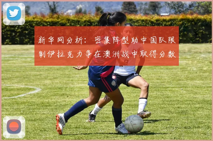 新华网分析：密集阵型助中国队限制伊拉克力争在澳洲战中取得分数